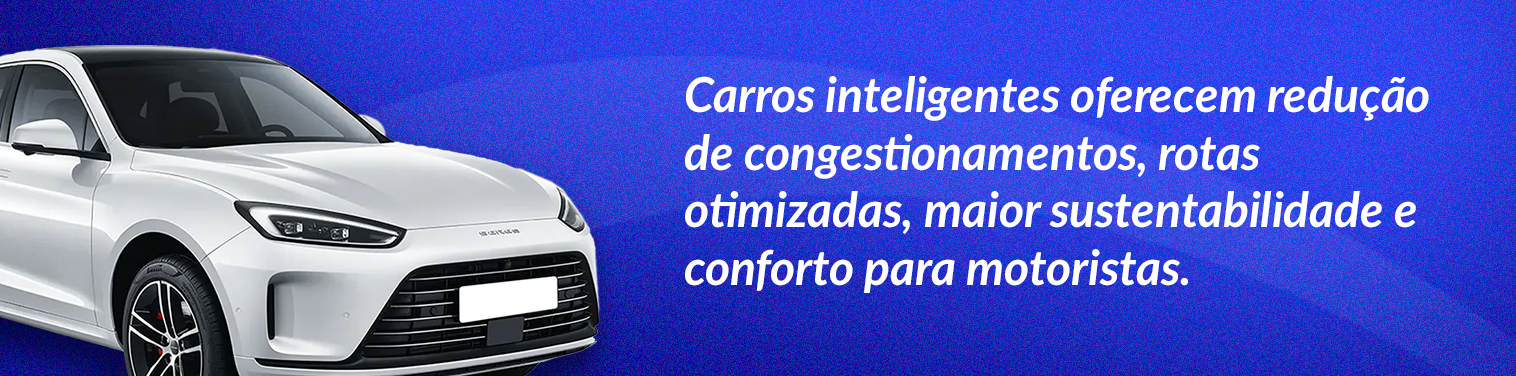Carros inteligentes oferecem redução de congestionamentos, rotas otimizadas, maior sustentabilidade e conforto para motoristas.